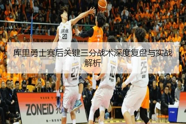 库里勇士赛后关键三分战术深度复盘与实战解析